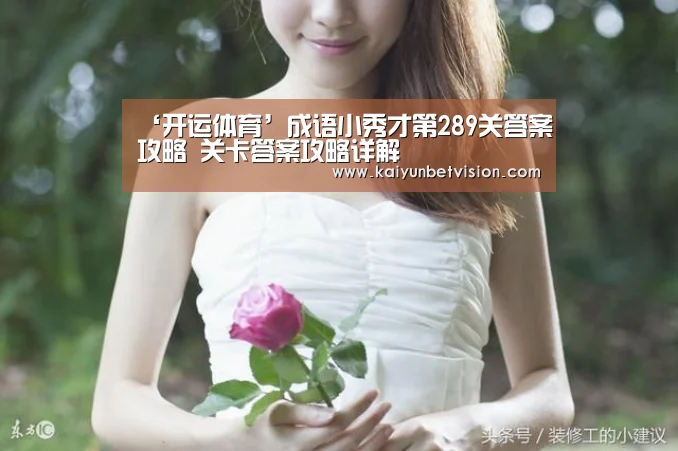 ‘开运体育’成语小秀才第289关答案攻略 关卡答案攻略详解(图1) 开运直播